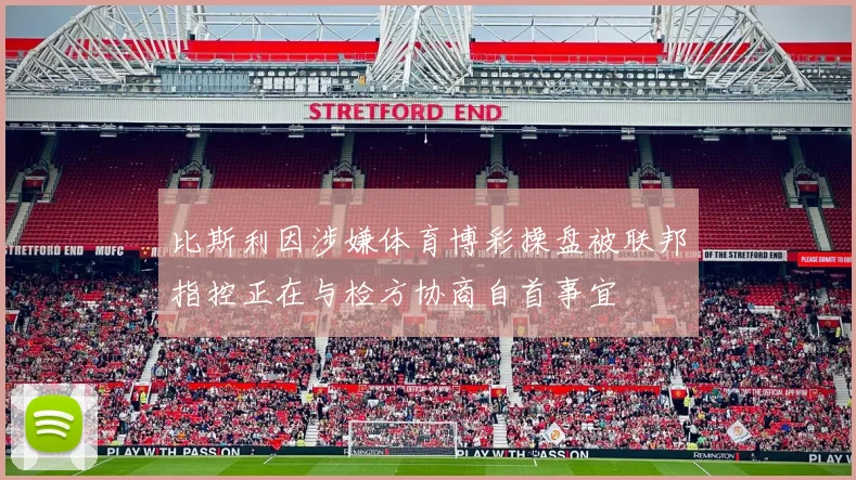 比斯利因涉嫌体育博彩操盘被联邦指控正在与检方协商自首事宜