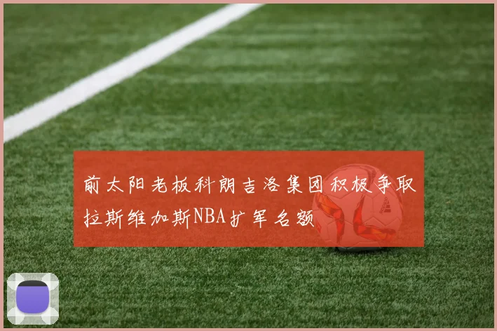 前太阳老板科朗吉洛集团积极争取拉斯维加斯NBA扩军名额