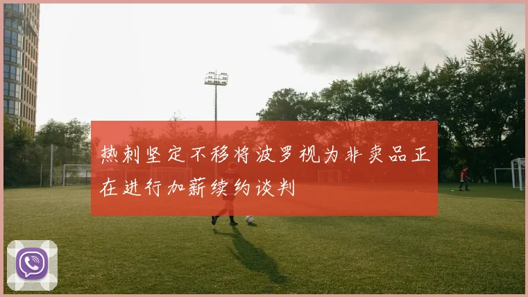 热刺坚定不移将波罗视为非卖品正在进行加薪续约谈判