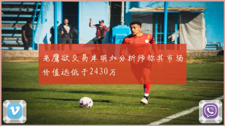老鹰欲交易库明加分析师称其市场价值远低于2430万