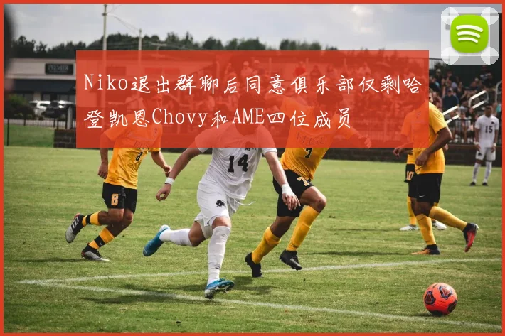 Niko退出群聊后同意俱乐部仅剩哈登凯恩Chovy和AME四位成员