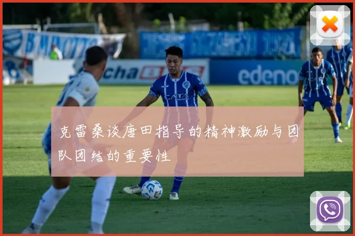 克雷桑谈唐田指导的精神激励与团队团结的重要性