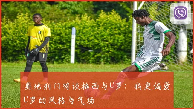 奥地利门将谈梅西与C罗：我更偏爱C罗的风格与气场