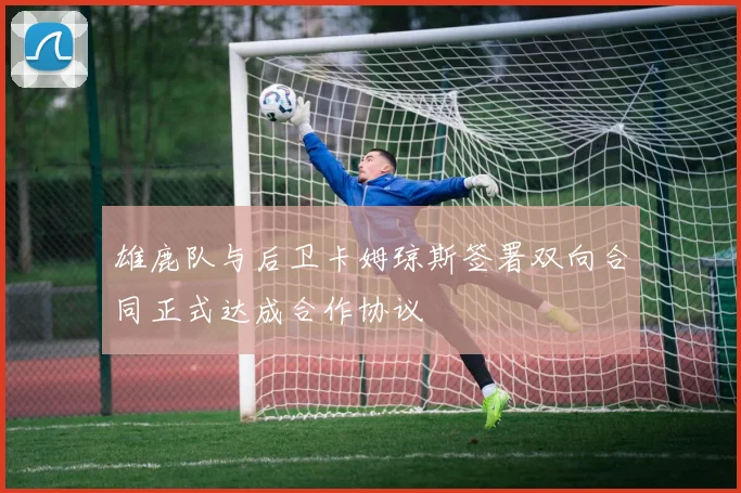 雄鹿队与后卫卡姆琼斯签署双向合同正式达成合作协议