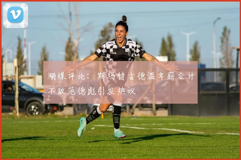 湖媒评论：斯玛特古德温年薪合计不敌范德彪引发热议