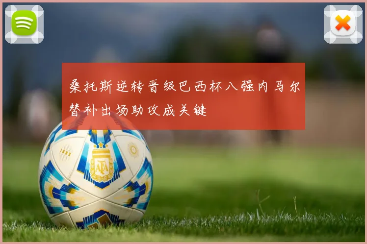 桑托斯逆转晋级巴西杯八强内马尔替补出场助攻成关键